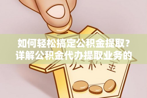 兰西如何轻松搞定公积金提取？详解公积金代办提取业务的便捷之道