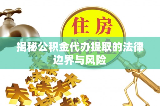 兰西揭秘公积金代办提取的法律边界与风险
