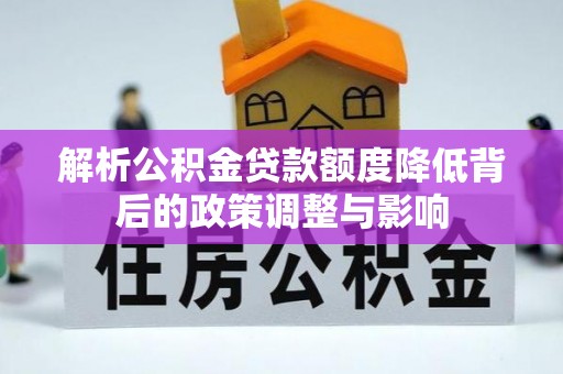 兰西解析公积金贷款额度降低背后的政策调整与影响