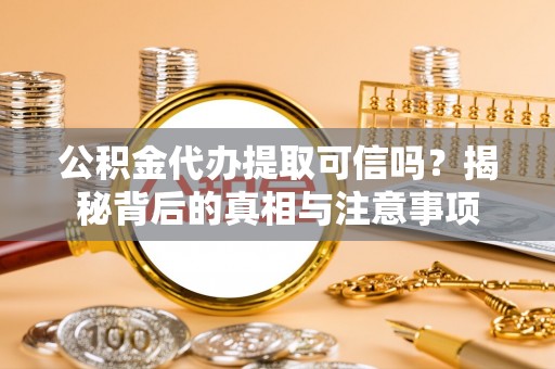 兰西公积金代办提取可信吗？揭秘背后的真相与注意事项