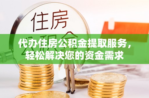 兰西代办住房公积金提取服务，轻松解决您的资金需求