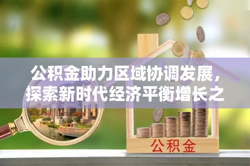 兰西公积金助力区域协调发展，探索新时代经济平衡增长之道