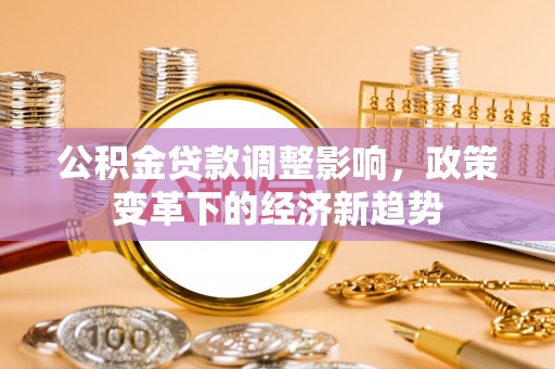 兰西公积金贷款调整影响，政策变革下的经济新趋势