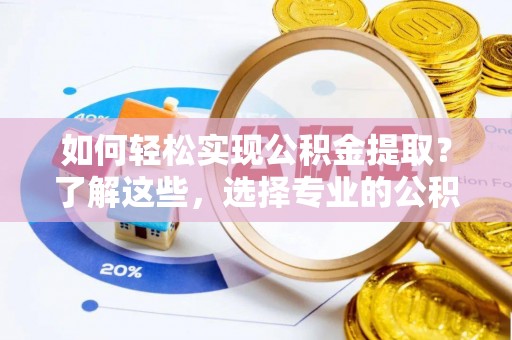 兰西如何轻松实现公积金提取？了解这些，选择专业的公积金提取代办服务