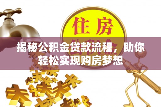 兰西揭秘公积金贷款流程，助你轻松实现购房梦想