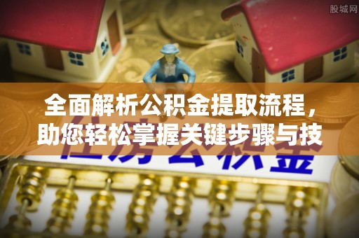 兰西全面解析公积金提取流程，助您轻松掌握关键步骤与技巧