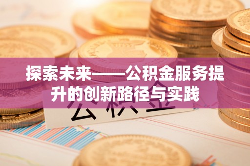 兰西探索未来——公积金服务提升的创新路径与实践