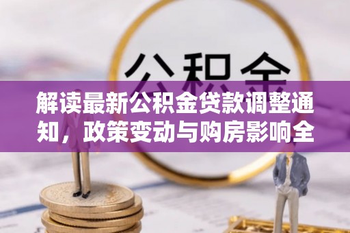 兰西解读最新公积金贷款调整通知，政策变动与购房影响全解析