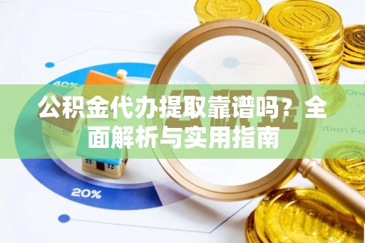 兰西公积金代办提取靠谱吗？全面解析与实用指南
