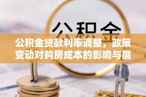 兰西公积金贷款利率调整，政策变动对购房成本的影响与展望