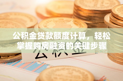 兰西公积金贷款额度计算，轻松掌握购房融资的关键步骤