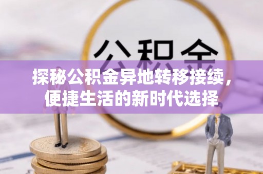 兰西探秘公积金异地转移接续，便捷生活的新时代选择