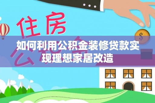 兰西如何利用公积金装修贷款实现理想家居改造