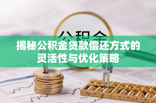 兰西揭秘公积金贷款偿还方式的灵活性与优化策略