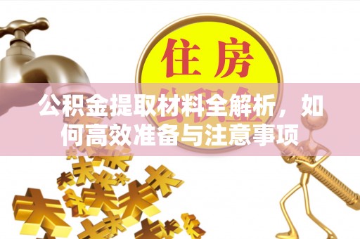 兰西公积金提取材料全解析，如何高效准备与注意事项
