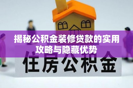 兰西揭秘公积金装修贷款的实用攻略与隐藏优势