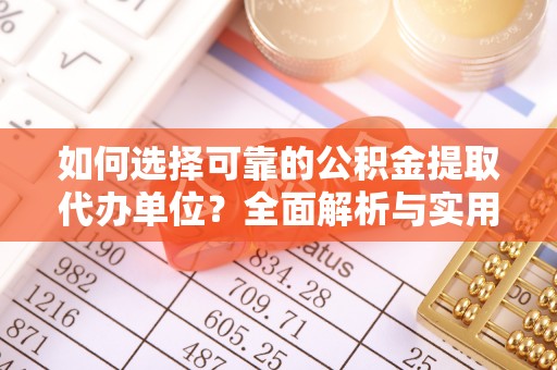 兰西如何选择可靠的公积金提取代办单位？全面解析与实用指南