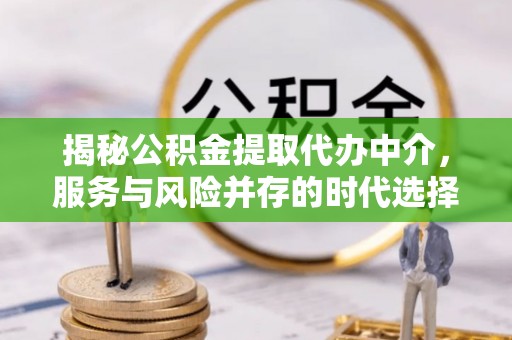 兰西揭秘公积金提取代办中介，服务与风险并存的时代选择