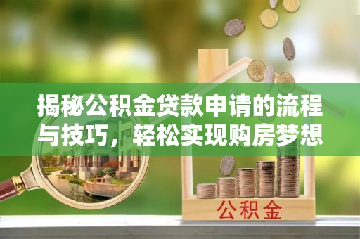 兰西揭秘公积金贷款申请的流程与技巧，轻松实现购房梦想