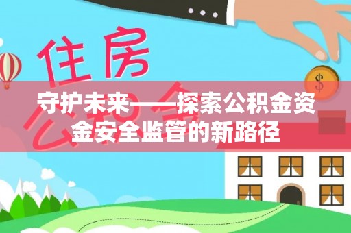 兰西守护未来——探索公积金资金安全监管的新路径