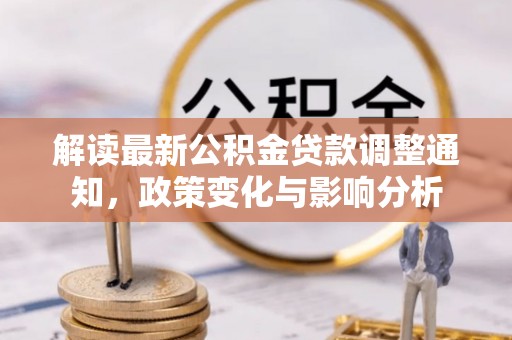 兰西解读最新公积金贷款调整通知，政策变化与影响分析