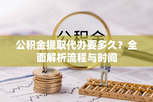 兰西公积金提取代办要多久？全面解析流程与时间